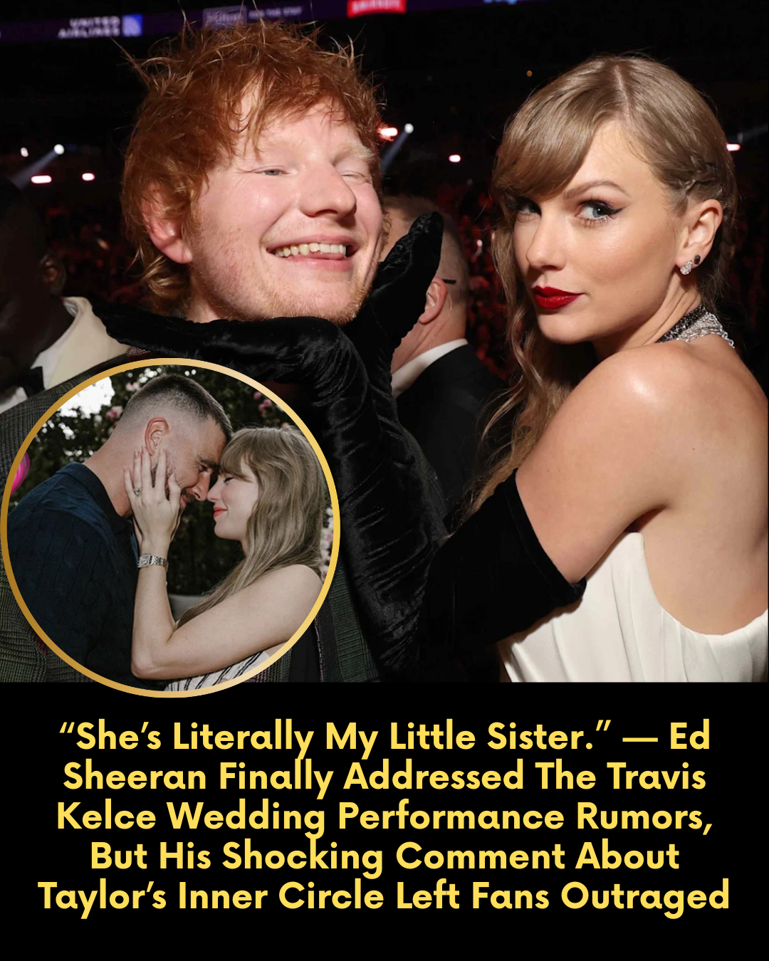 “She’s Literally My Little Sister.” — Ed Sheeran Finally Addressed The Travis Kelce Wedding Performance Rumors, But His Shocking Comment About Taylor’s Inner Circle Left Fans Outraged.