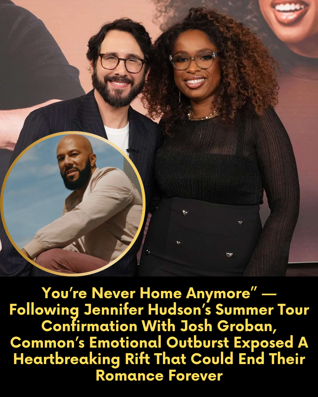 You’re Never Home Anymore” — Following Jennifer Hudson’s Summer Tour Confirmation With Josh Groban, Common’s Emotional Outburst Exposed A Heartbreaking Rift That Could End Their Romance Forever