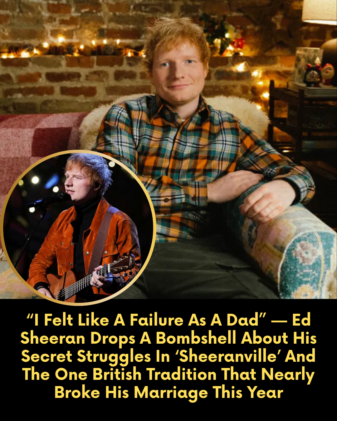 “I Felt Like A Failure As A Dad” — Ed Sheeran Drops A Bombshell About His Secret Struggles In ‘Sheeranville’ And The One British Tradition That Nearly Broke His Marriage This Year