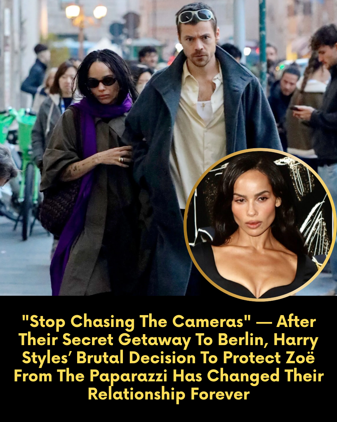 “Stop Chasing The Cameras” — After Their Secret Getaway To Berlin, Harry Styles’ Brutal Decision To Protect Zoë From The Paparazzi Has Changed Their Relationship Forever