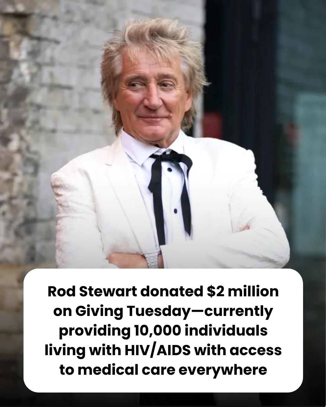 Rod Stewart donated $2 million on Giving Tuesday—currently providing 10,000 individuals living with HIV/AIDS with access to medical care everywhere