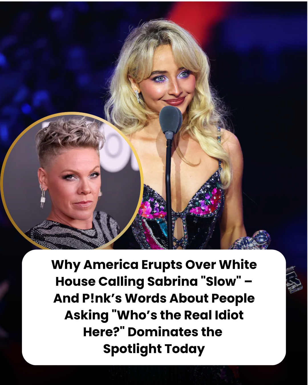 Why America Erupts Over White House Calling Sabrina “Slow” – And P!nk’s Words About People Asking “Who’s the Real Idiot Here?” Dominates the  Spotlight Today