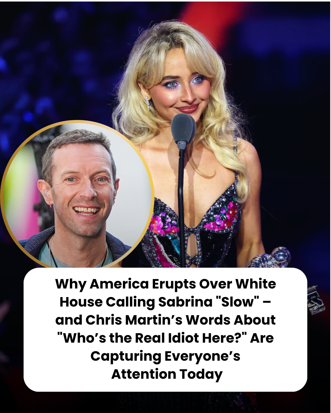 Why America Erupts Over White House Calling Sabrina “Slow” – and Chris Martin’s Words About “Who’s the Real Idiot Here?” Are Capturing Everyone’s  Attention Today