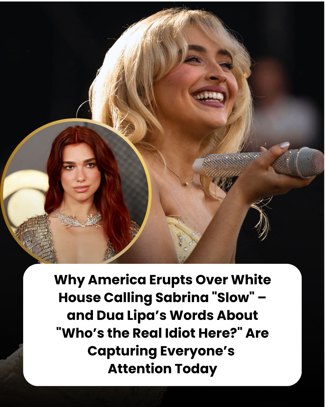 Why America Erupts Over White House Calling Sabrina “Slow” – and Dua Lipa’s Words About “Who’s the Real Idiot Here?” Are Capturing Everyone’s  Attention Today