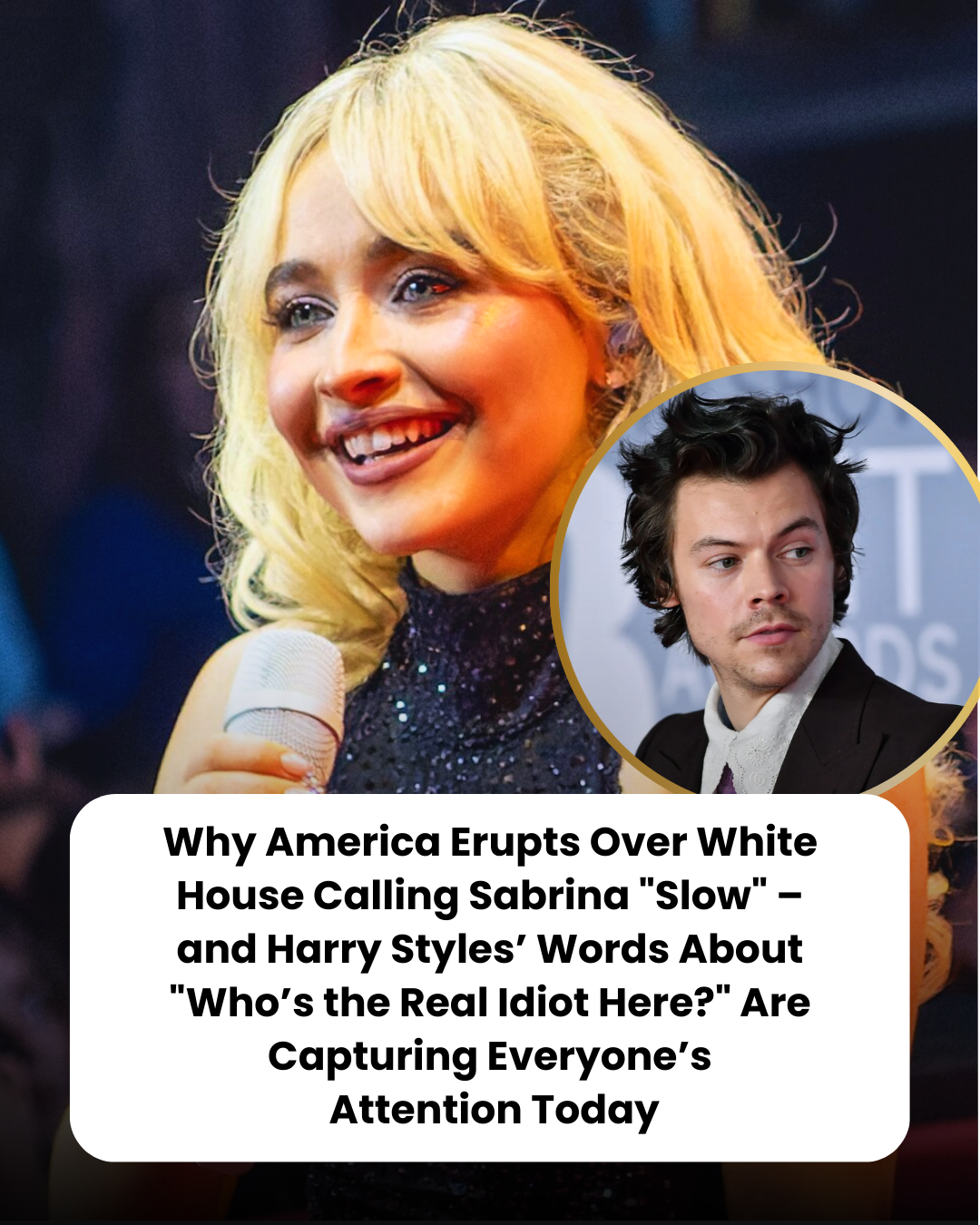 Why America Erupts Over White House Calling Sabrina “Slow” – and Harry Styles’ Words About “Who’s the Real Idiot Here?” Are Capturing Everyone’s  Attention Today