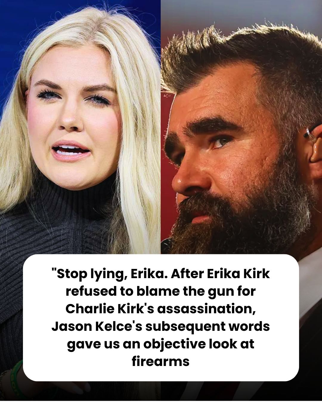 “Stop lying, Erika. After Erika Kirk refused to blame the gun for Charlie Kirk’s assassination, Jason Kelce’s subsequent words gave us an objective look at firearms
