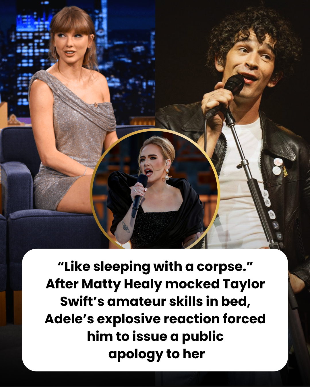 “Like sleeping with a corpse.” After Matty Healy mocked Taylor Swift’s amateur skills in bed, Adele’s explosive reaction forced him to issue a public  apology to her