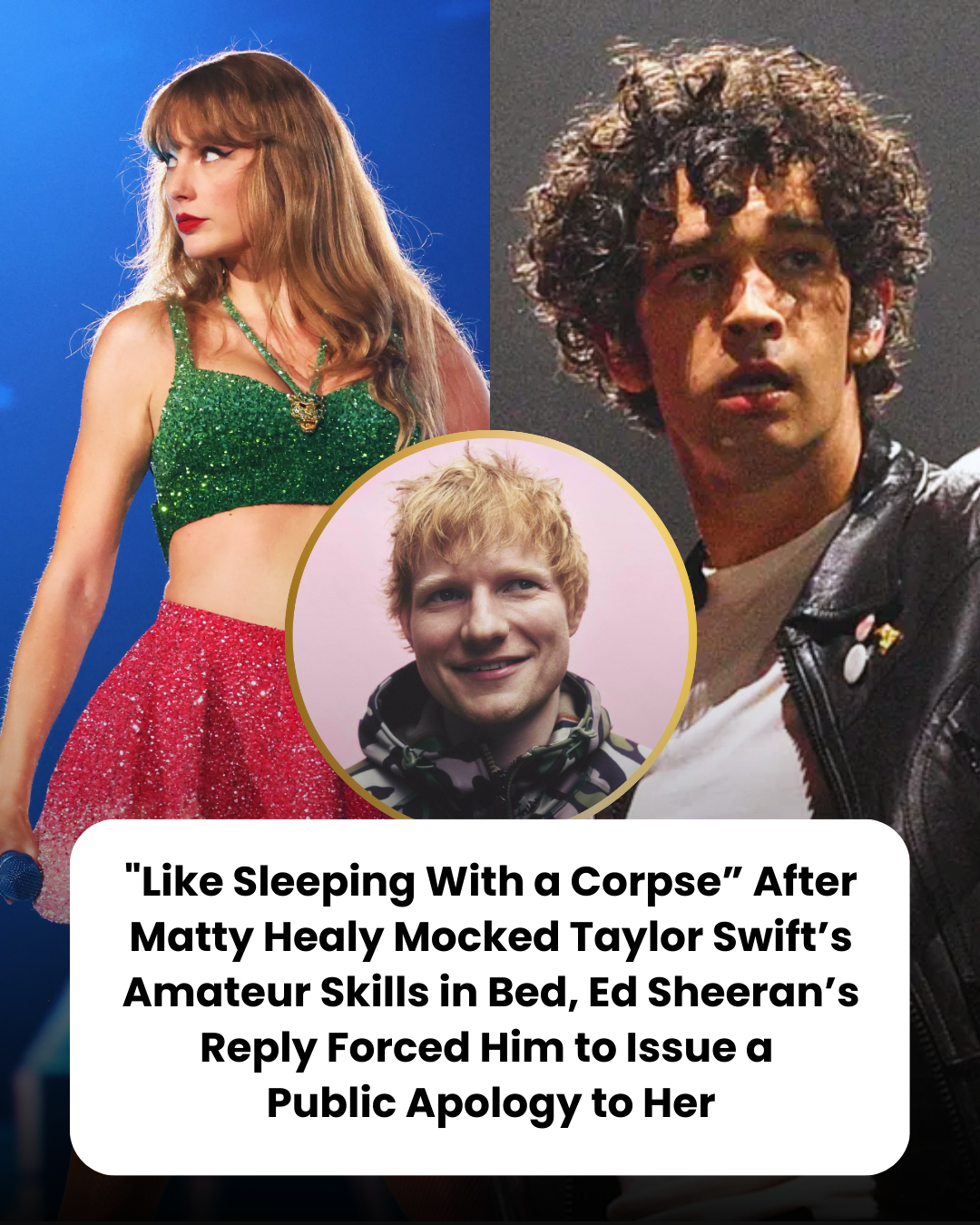 “‘Like Sleeping With a Corpse.’ After Matty Healy Mocked Taylor Swift’s Amateur Skills in Bed, Ed Sheeran’s Reply Forced Him to Issue a Public Apology to Her.”