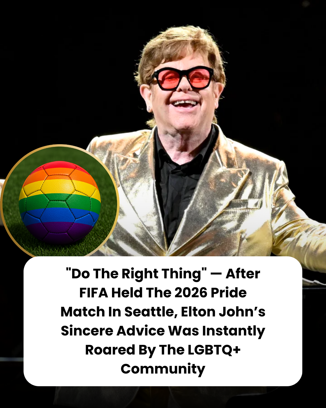 “Do The Right Thing” — After FIFA Held The 2026 Pride Match In Seattle, Elton John’s Sincere Advice Was Instantly Roared By The LGBTQ+ Community