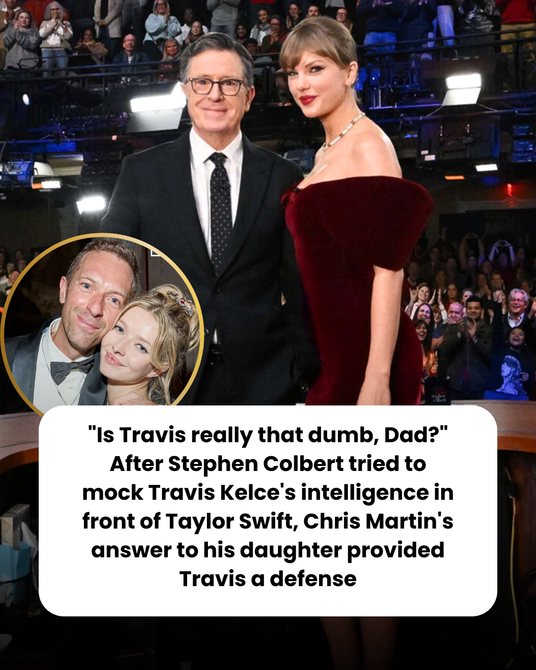 “Is Travis really that dumb, Dad?” After Stephen Colbert tried to mock Travis Kelce’s intelligence in front of Taylor Swift, Chris Martin’s answer to his daughter provided Travis a defense