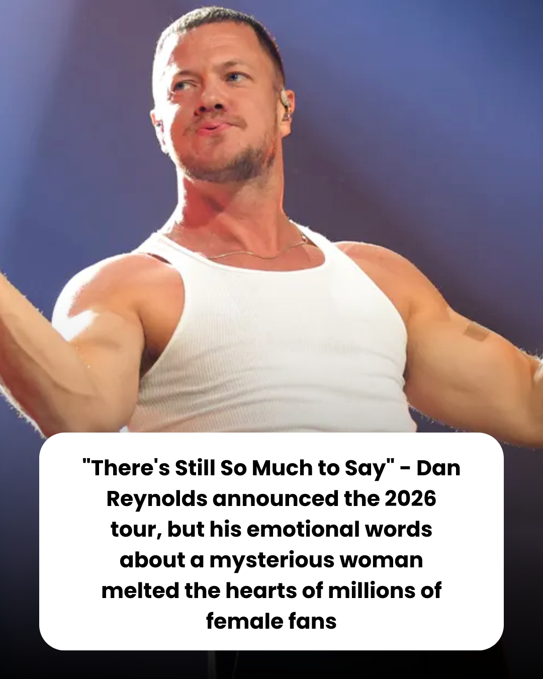 “There’s Still So Much to Say” – Dan Reynolds announced the 2026 tour, but his emotional words about a mysterious woman melted the hearts of millions of female fans
