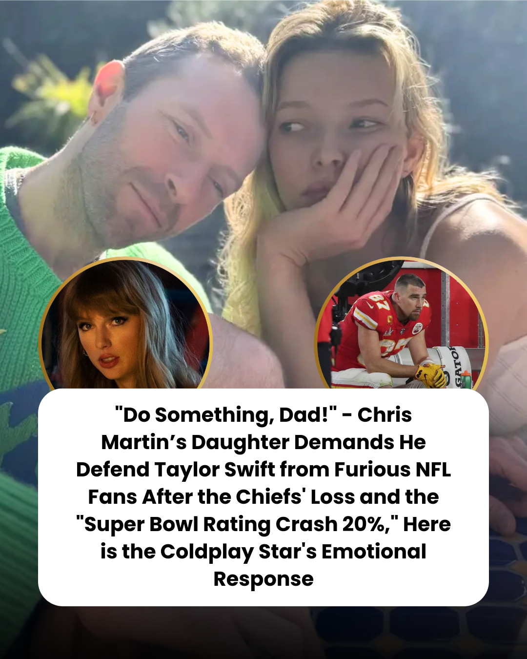 “Do Something, Dad!” – Chris Martin’s Daughter Demands He Defend Taylor Swift from Furious NFL Fans After the Chiefs’ Loss and the “Super Bowl Rating Crash 20%,” Here is the Coldplay Star’s Emotional Response