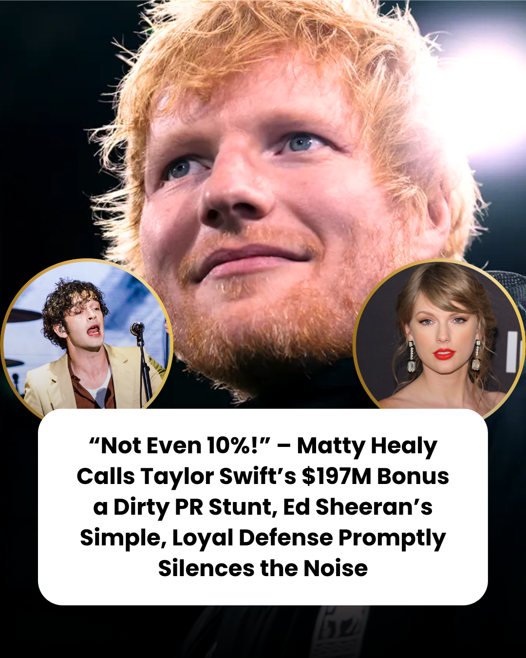 “Not Even 10%!” – Matty Healy Calls Taylor Swift’s $197M Bonus a Dirty PR Stunt, Ed Sheeran’s Simple, Loyal Defense Promptly Silences the Noise