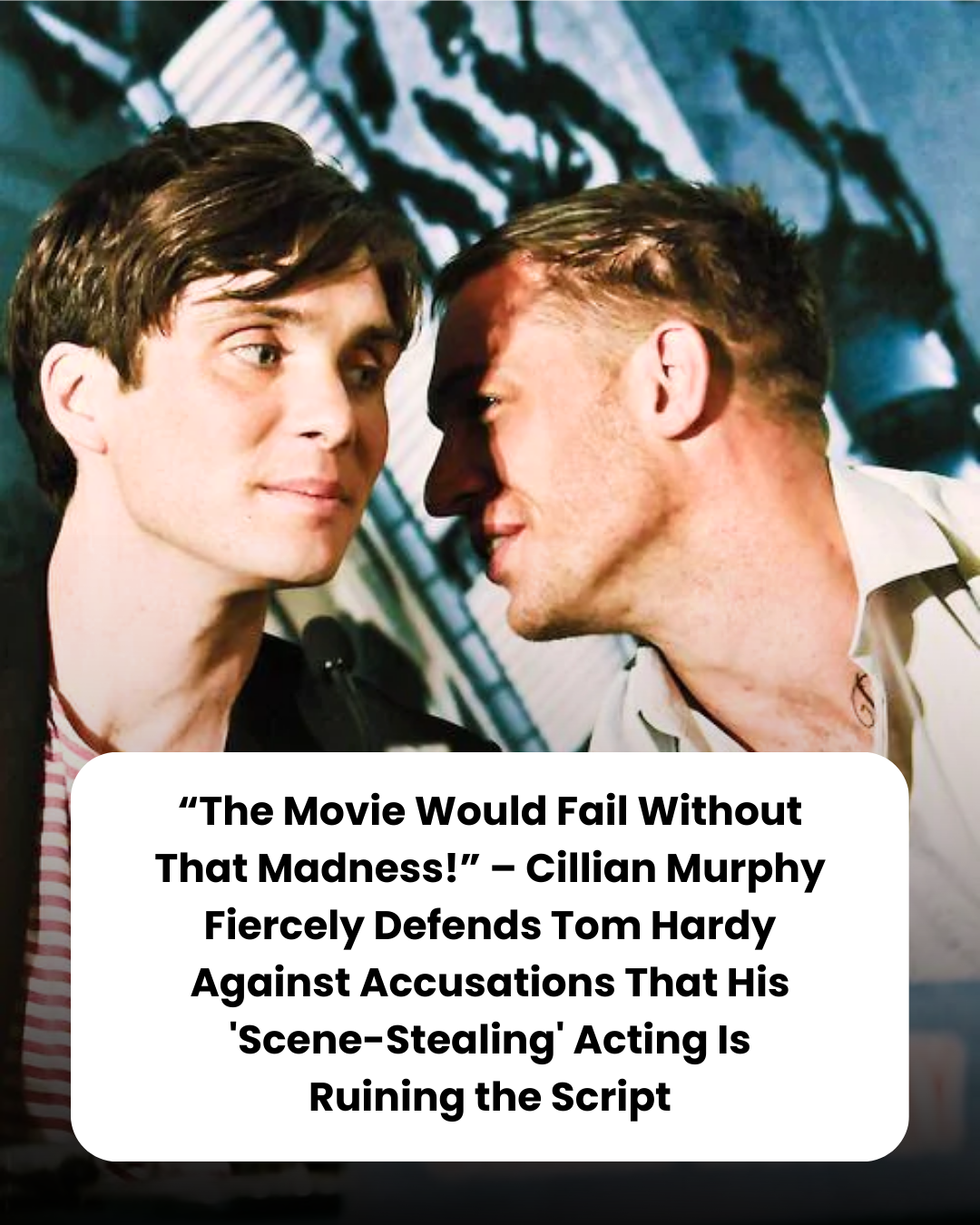 “The Movie Would Fail Without That Madness!” – Cillian Murphy Fiercely Defends Tom Hardy Against Accusations That His ‘Scene-Stealing’ Acting Is Ruining the Script