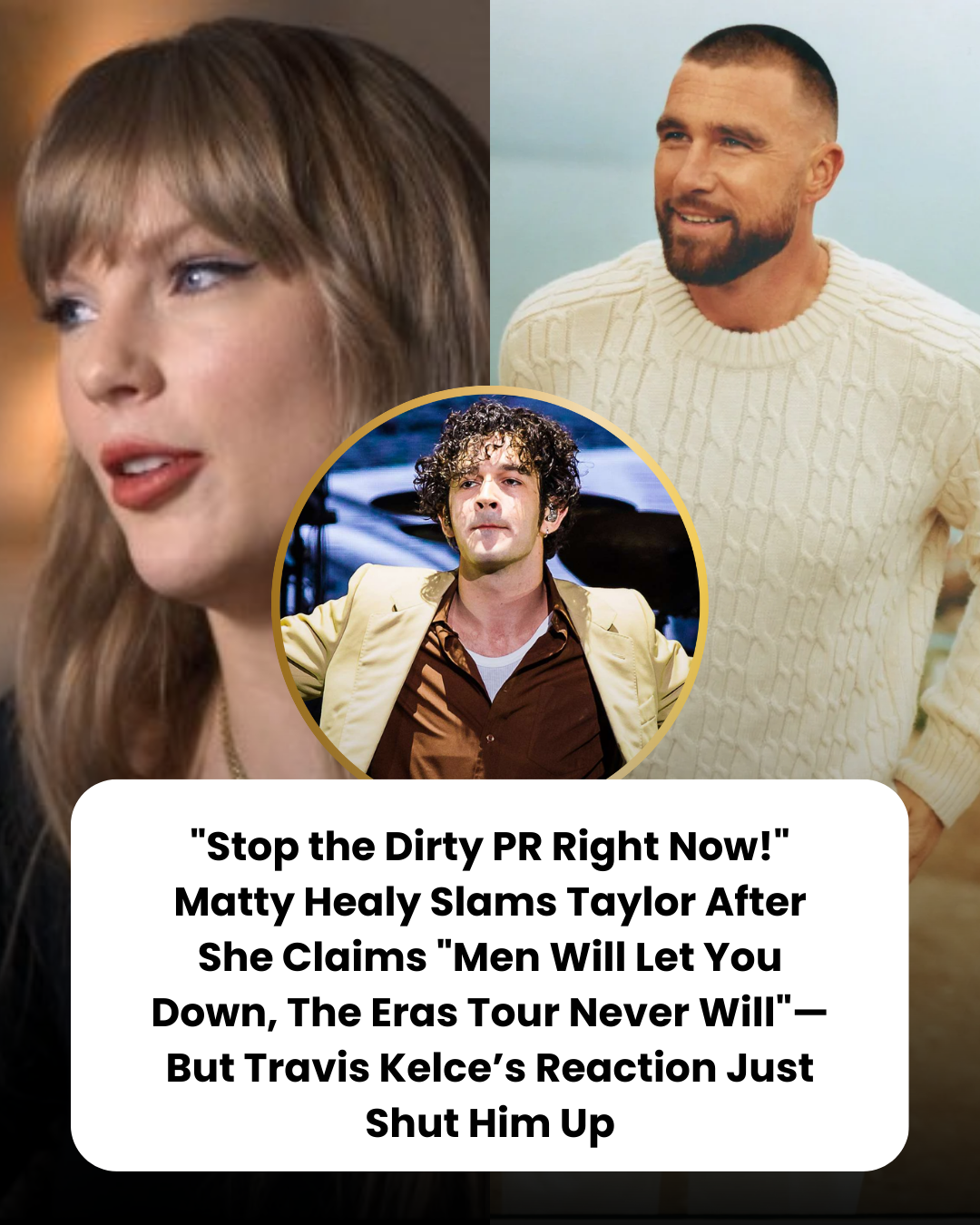 “Stop the Dirty PR Right Now!” Matty Healy Slams Taylor After She Claims “Men Will Let You Down, The Eras Tour Never Will”—But Travis Kelce’s Reaction Just Shut Him Up.