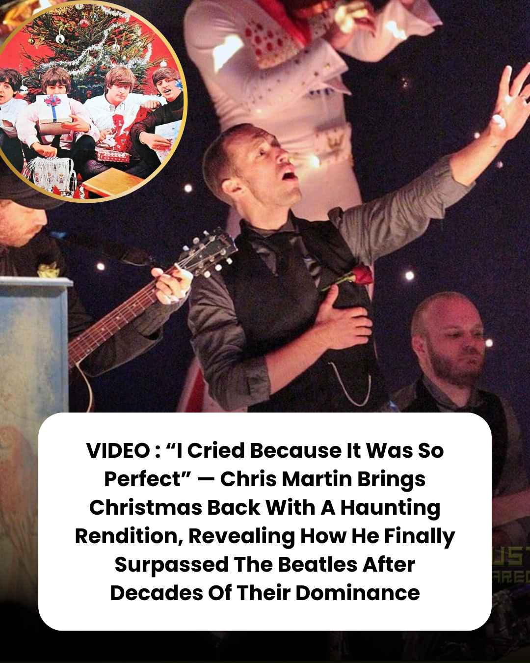 VIDEO : “I Cried Because It Was So Perfect” — Chris Martin Brings Christmas Back With A Haunting Rendition, Revealing How He Finally Surpassed The Beatles After Decades Of Their Dominance