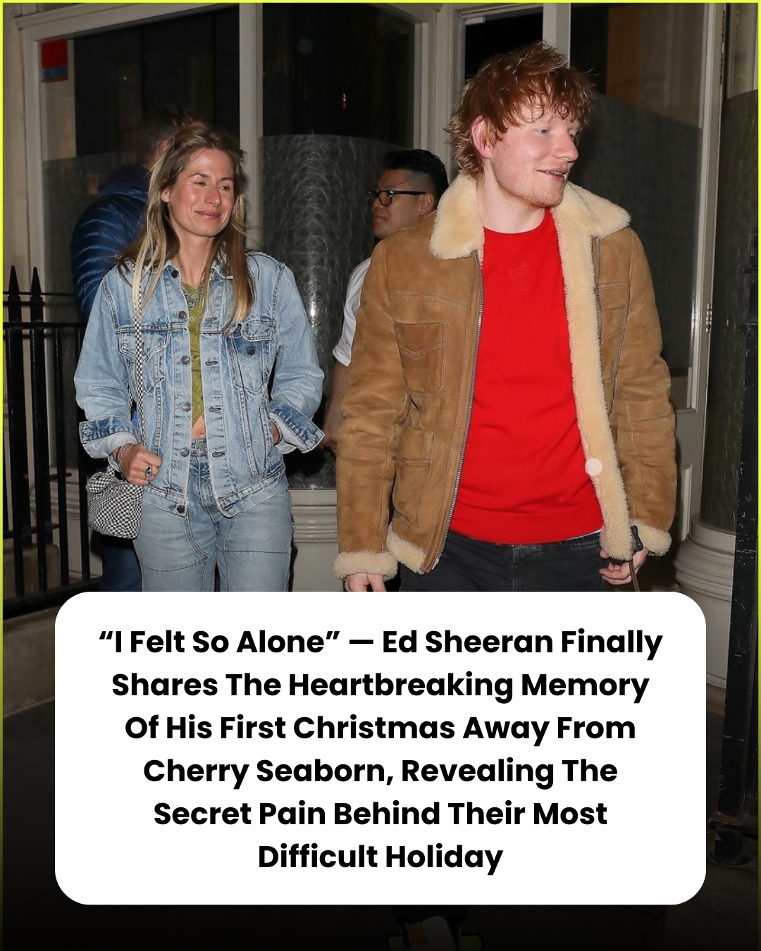 “I Felt So Alone” — Ed Sheeran Finally Shares The Heartbreaking Memory Of His First Christmas Away From Cherry Seaborn, Revealing The Secret Pain Behind Their Most Difficult Holiday
