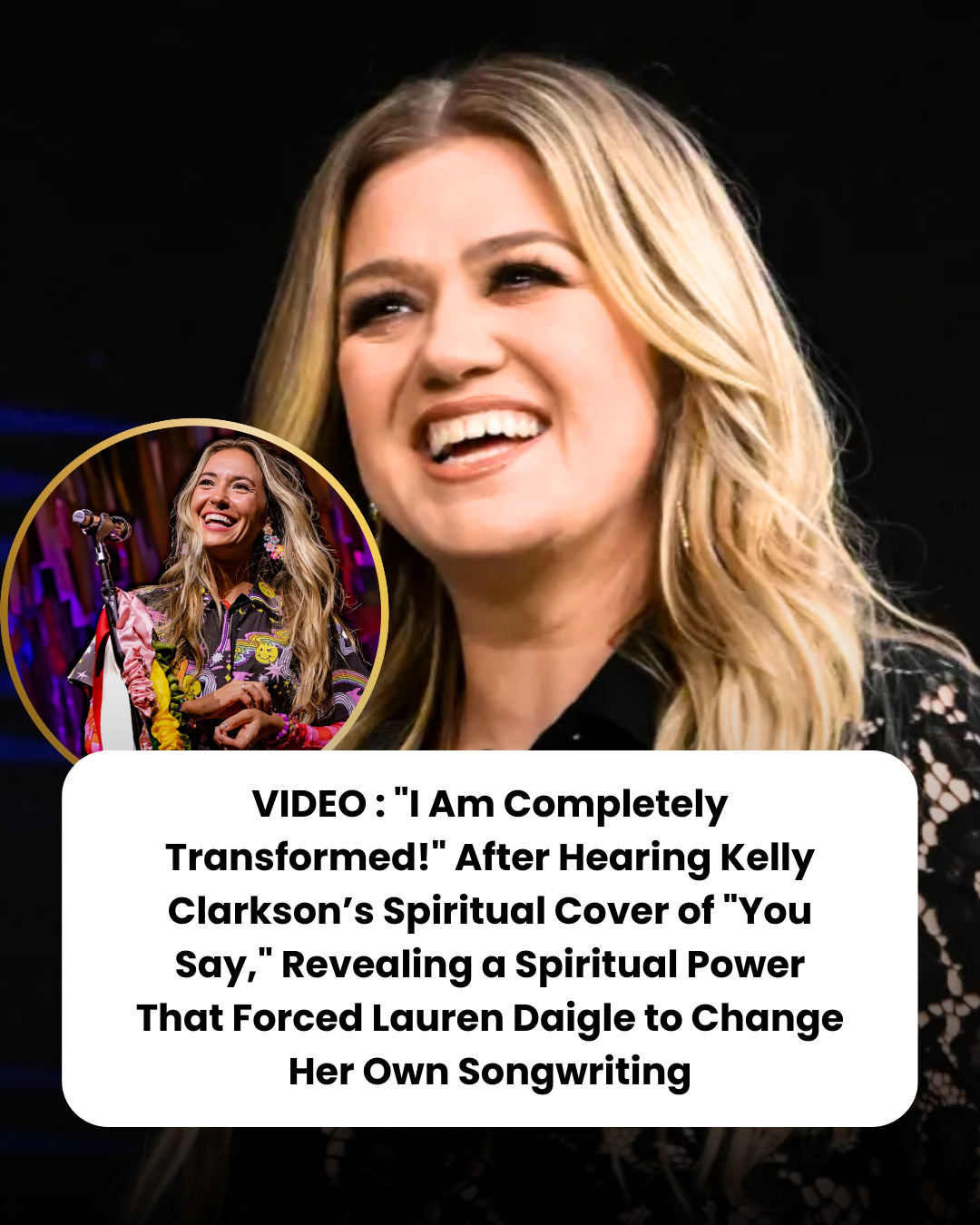 VIDEO : “I Am Completely Transformed!” After Hearing Kelly Clarkson’s Spiritual Cover of “You Say,” Revealing a Spiritual Power That Forced Lauren Daigle to Change Her Own Songwriting