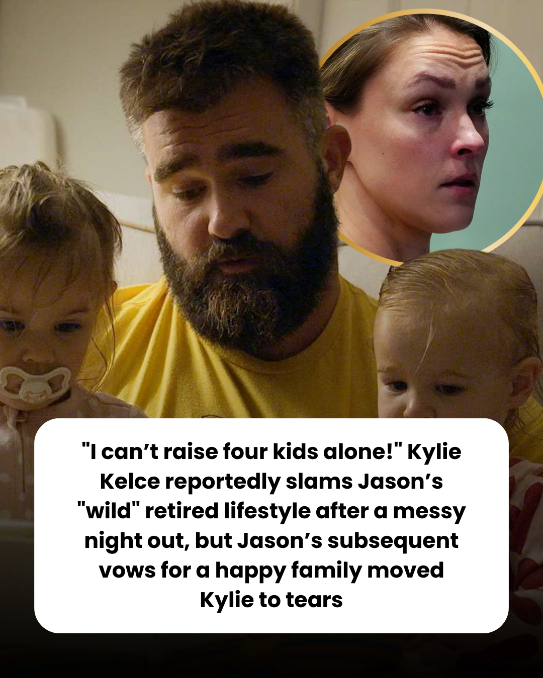 “I can’t raise four kids alone!” Kylie Kelce reportedly slams Jason’s “wild” retired lifestyle after a messy night out, but Jason’s subsequent vows for a happy family moved Kylie to tears