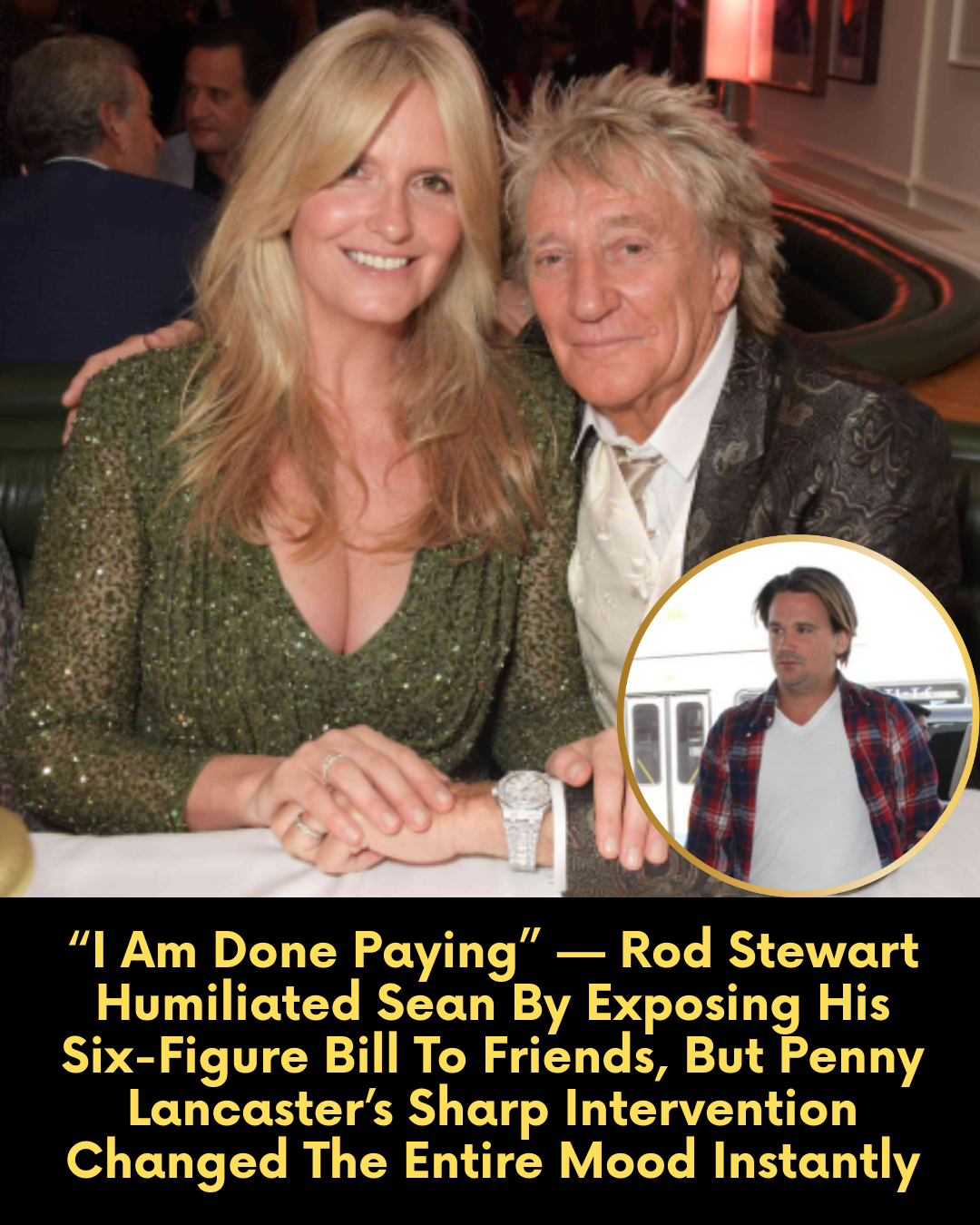 “I Am Done Paying” — Rod Stewart Humiliated Sean By Exposing His Six-Figure Bill To Friends, But Penny Lancaster’s Sharp Intervention Changed The Entire Mood Instantly