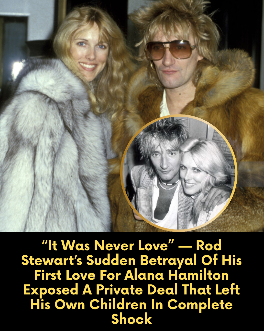 “It Was Never Love” — Rod Stewart’s Sudden Betrayal Of His First Love For Alana Hamilton Exposed A Private Deal That Left His Own Children In Complete Shock