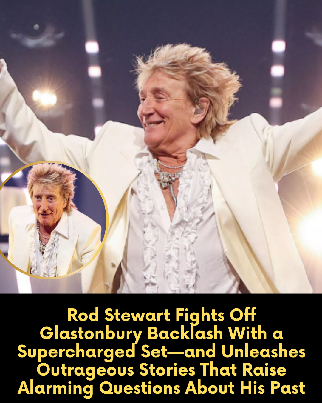 Rod Stewart Fights Off Glastonbury Backlash With a Supercharged Set—and Unleashes Outrageous Stories That Raise Alarming Questions About His Past