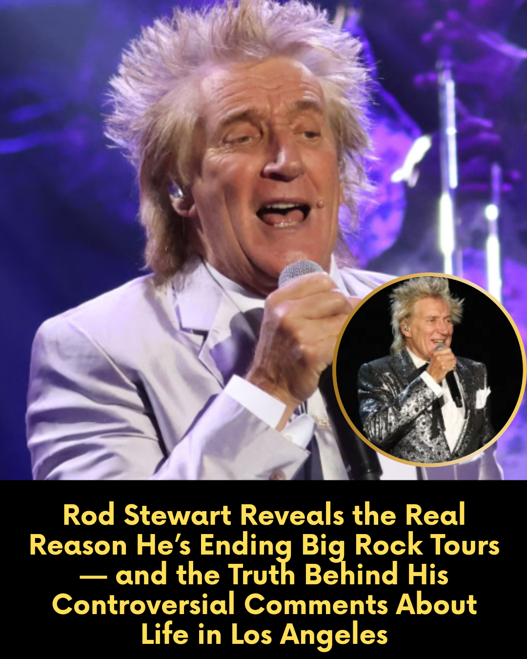 Rod Stewart Reveals the Real Reason He’s Ending Big Rock Tours — and the Truth Behind His Controversial Comments About Life in Los Angeles