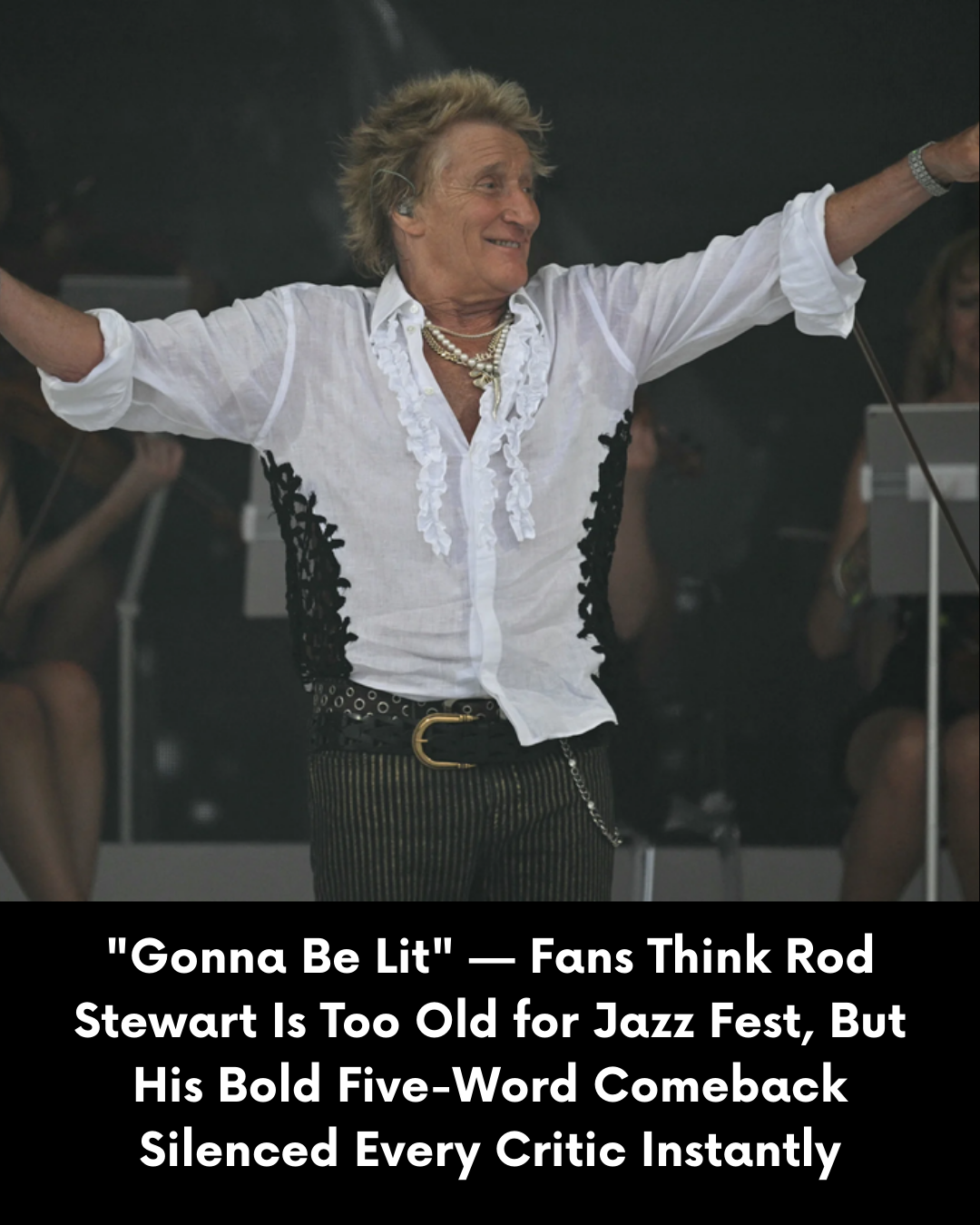 “Gonna Be Lit” — Fans Think Rod Stewart Is Too Old for Jazz Fest, But His Bold Five-Word Comeback Silenced Every Critic Instantly