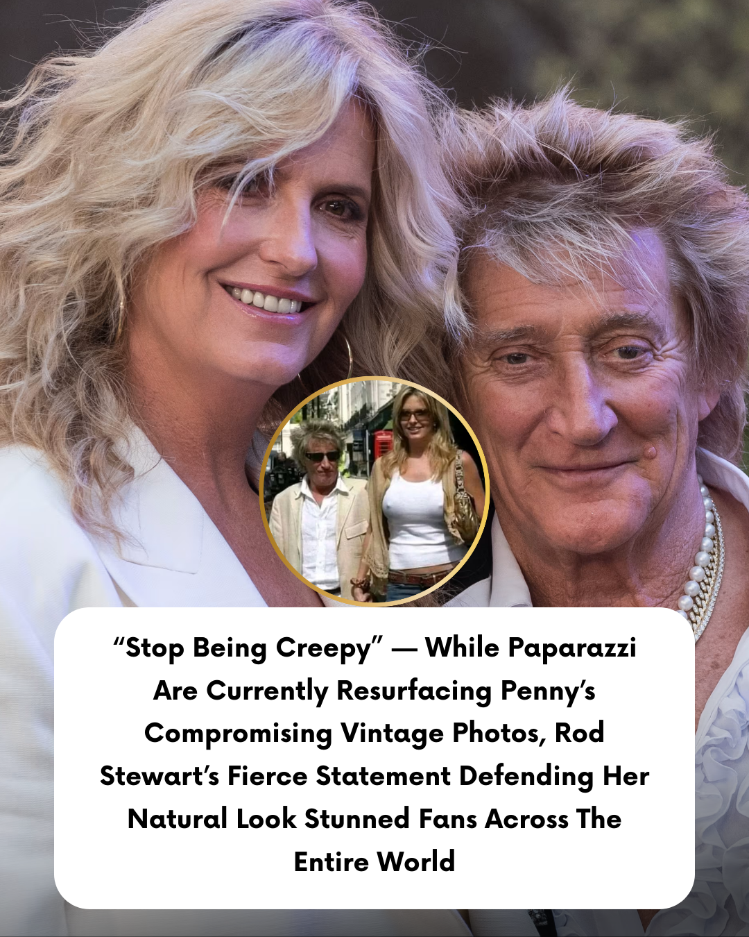 “Stop Being Creepy” — While Paparazzi Are Currently Resurfacing Penny’s Compromising Vintage Photos, Rod Stewart’s Fierce Statement Defending Her Natural Look Stunned Fans Across The Entire World