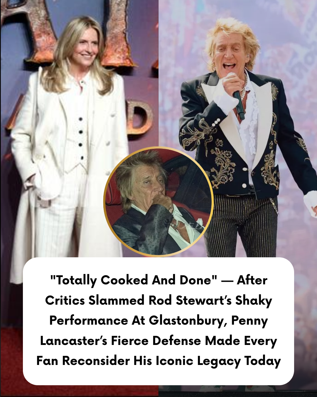 “Totally Cooked And Done” — After Critics Slammed Rod Stewart’s Shaky Performance At Glastonbury, Penny Lancaster’s Fierce Defense Made Every Fan Reconsider His Iconic Legacy Today