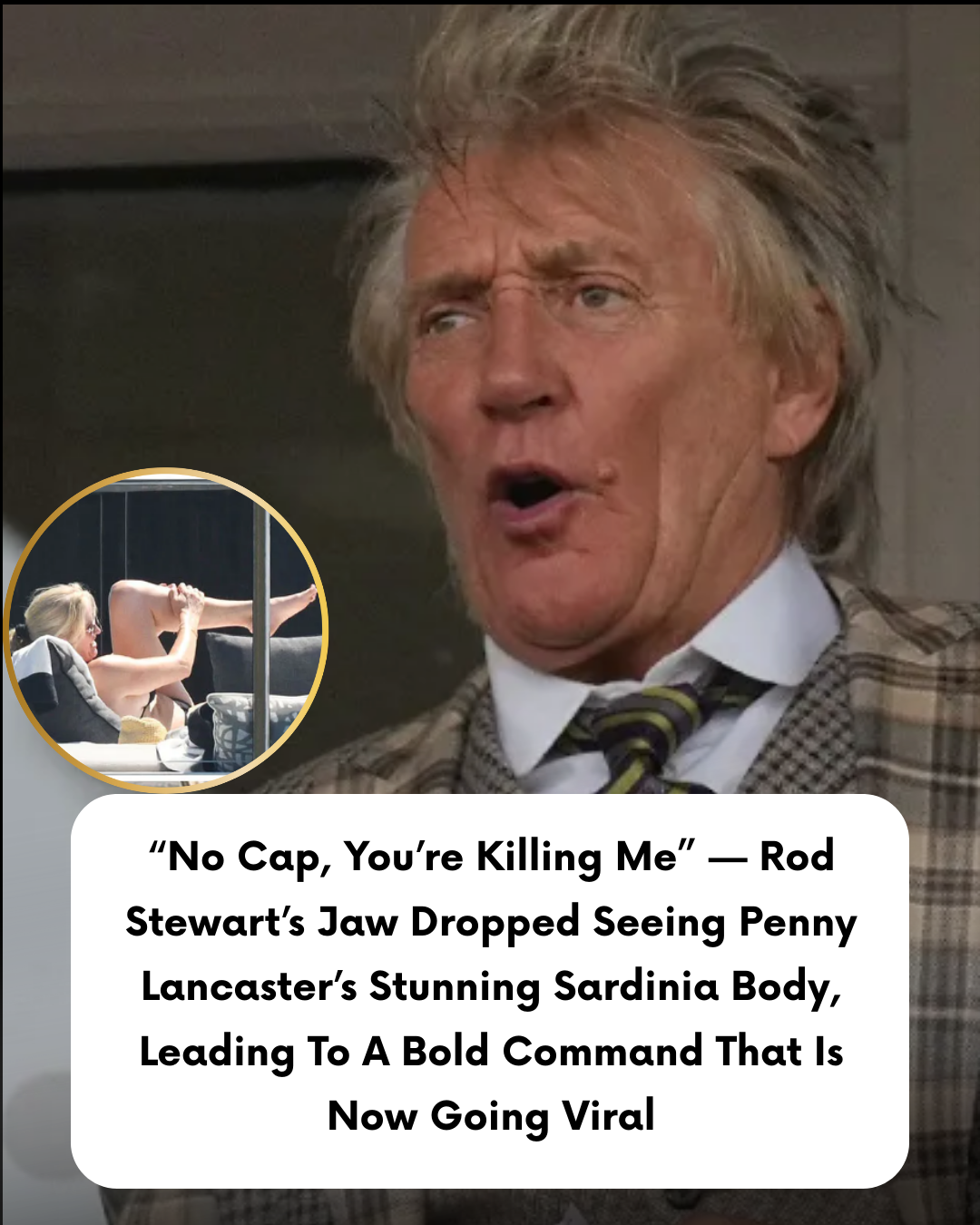 “No Cap, You’re Killing Me” — Rod Stewart’s Jaw Dropped Seeing Penny Lancaster’s Stunning Sardinia Body, Leading To A Bold Command That Is Now Going Viral