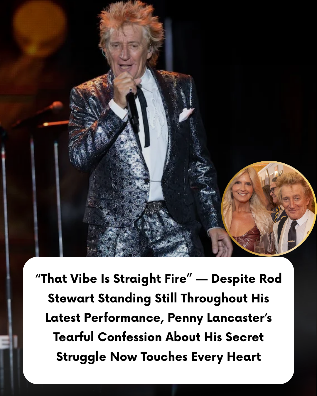 “That Vibe Is Straight Fire” — Despite Rod Stewart Standing Still Throughout His Latest Performance, Penny Lancaster’s Tearful Confession About His Secret Struggle Now Touches Every Heart