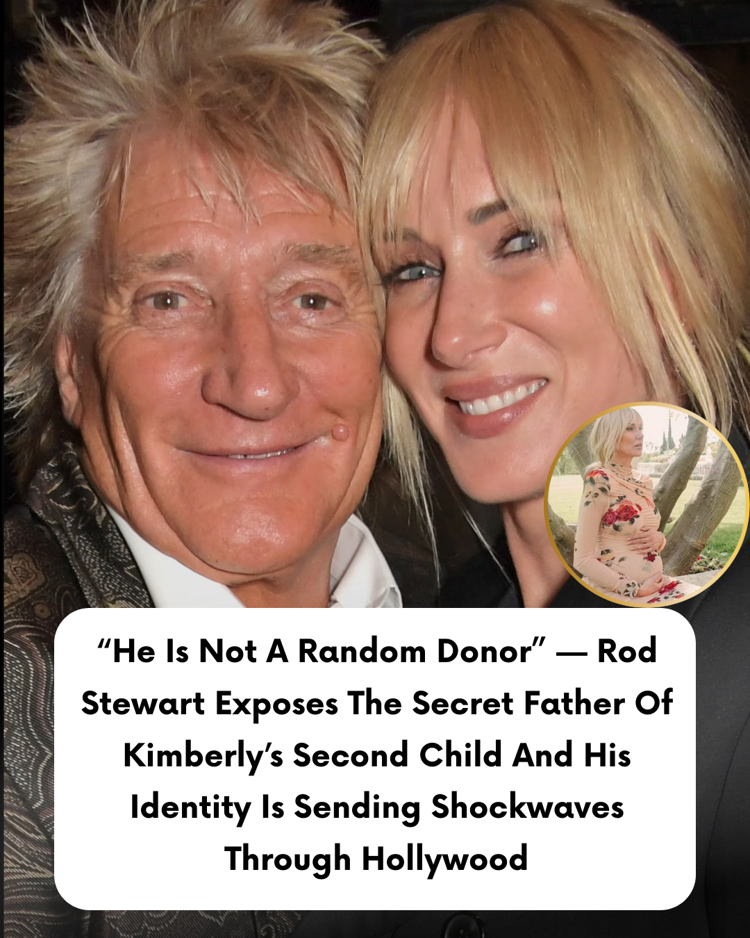 “He Is Not A Random Donor” — Rod Stewart Exposes The Secret Father Of Kimberly’s Second Child And His Identity Is Sending Shockwaves Through Hollywood