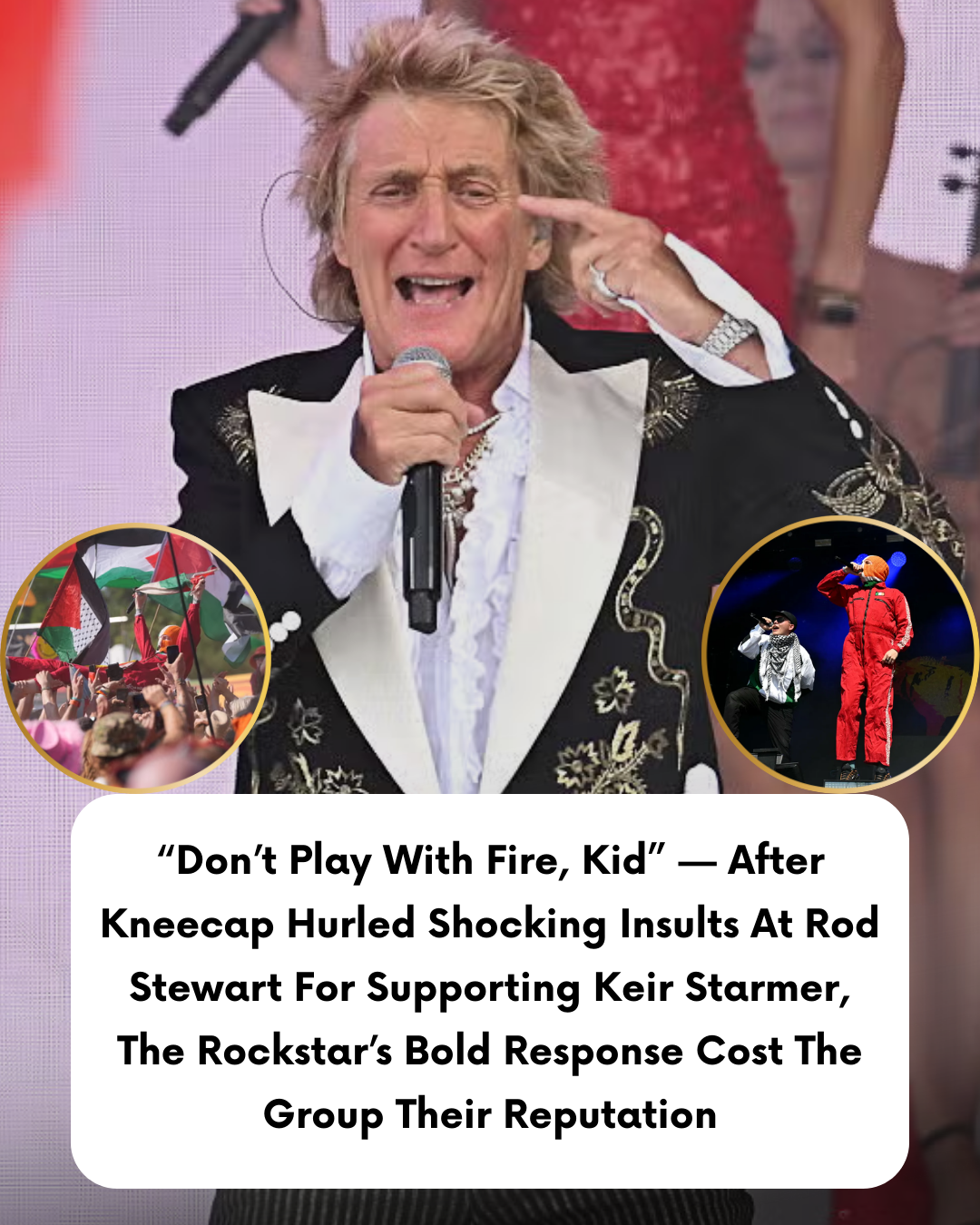 “Don’t Play With Fire, Kid” — After Kneecap Hurled Shocking Insults At Rod Stewart For Supporting Keir Starmer, The Rockstar’s Bold Response Cost The Group Their Reputation