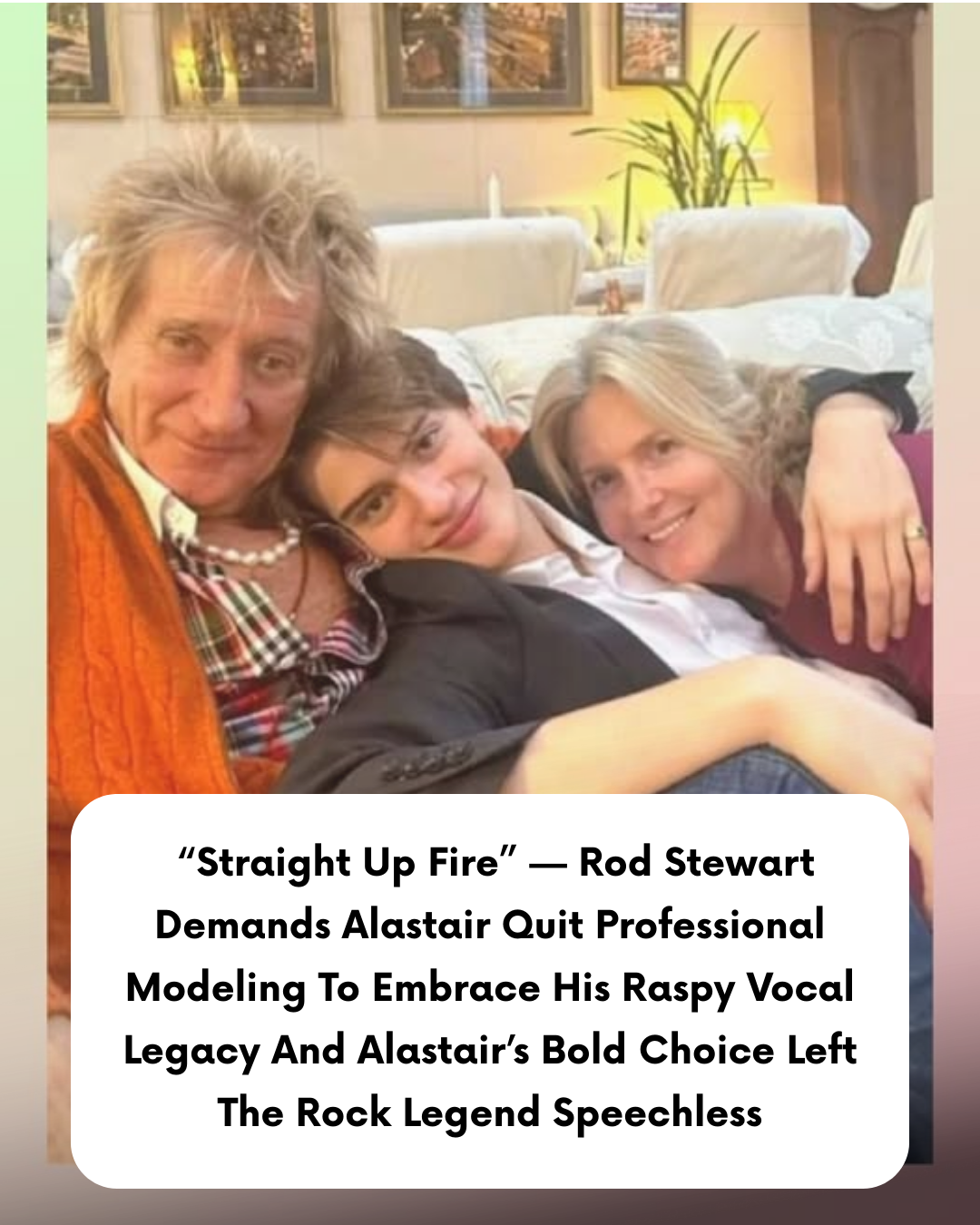 “Straight Up Fire” — Rod Stewart Demands Alastair Quit Professional Modeling To Embrace His Raspy Vocal Legacy And Alastair’s Bold Choice Left The Rock Legend Speechless