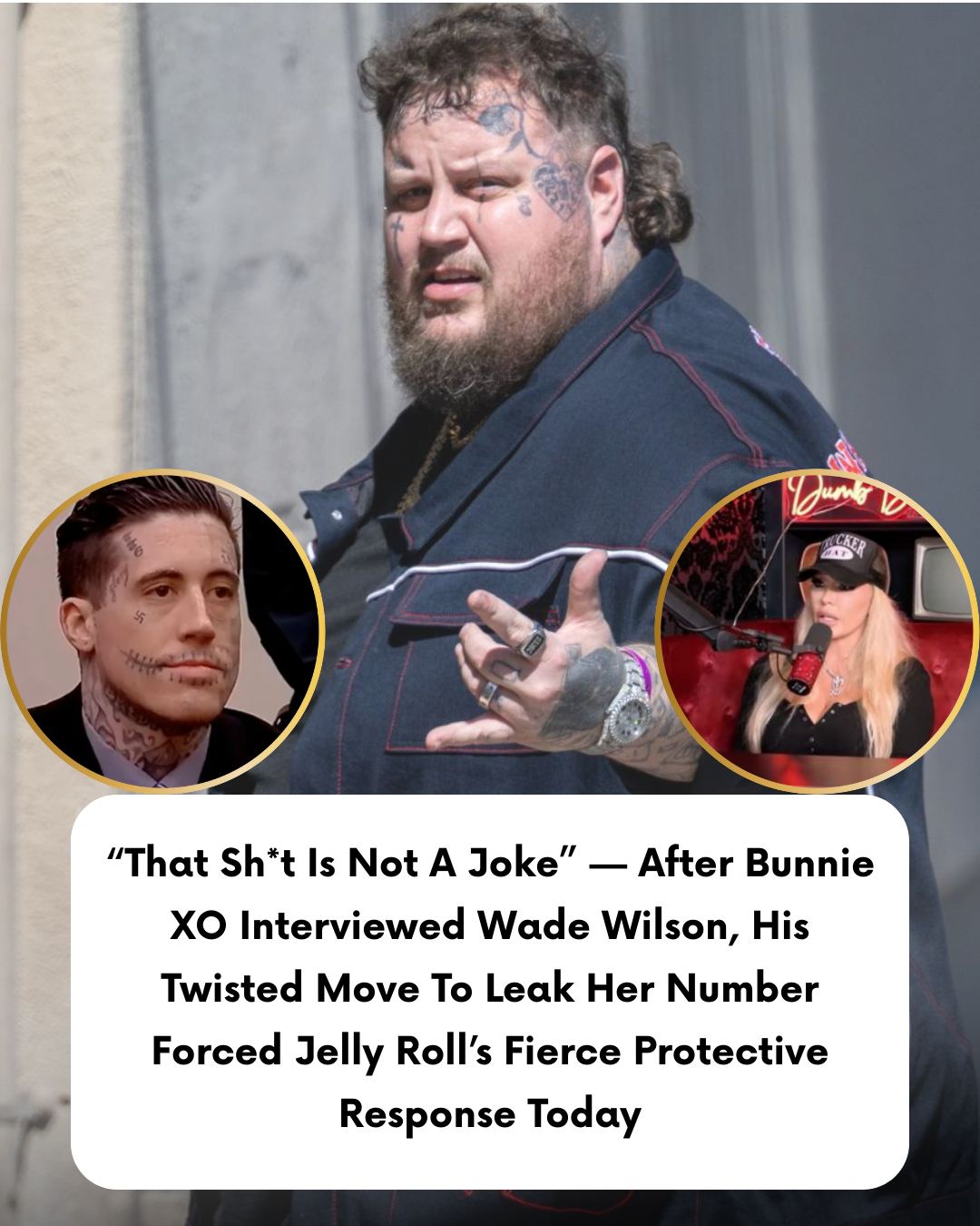 “That Sh*t Is Not A Joke” — After Bunnie XO Interviewed Wade Wilson, His Twisted Move To Leak Her Number Forced Jelly Roll’s Fierce Protective Response Today