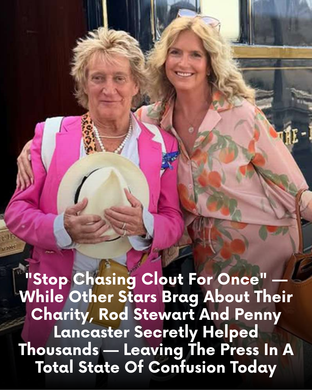 “Stop Chasing Clout For Once” — While Other Stars Brag About Their Charity, Rod Stewart And Penny Lancaster Secretly Helped Thousands — Leaving The Press In A Total State Of Confusion Today