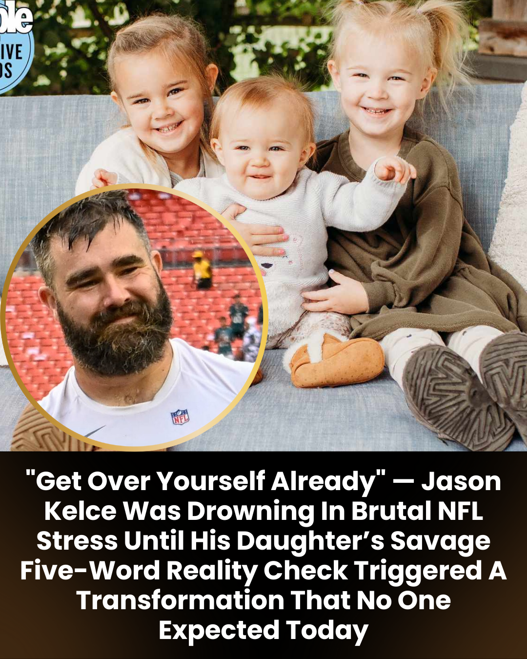“Get Over Yourself Already” — Jason Kelce Was Drowning In Brutal NFL Stress Until His Daughter’s Savage Five-Word Reality Check Triggered A Transformation That No One Expected Today