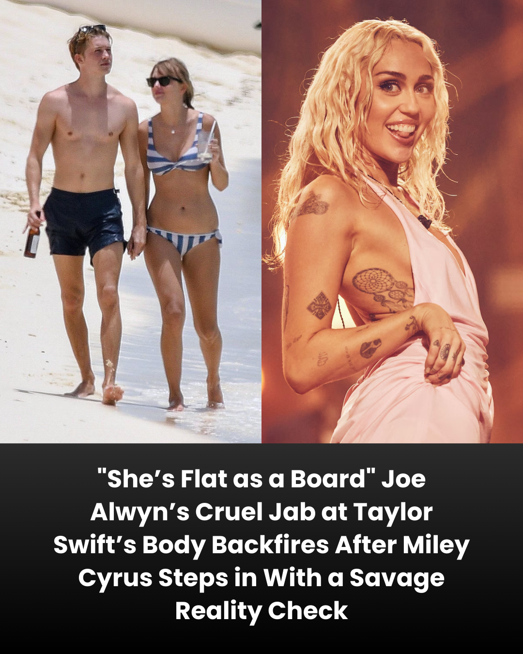 “She’s Flat as a Board” Joe Alwyn’s Cruel Jab at Taylor Swift’s Body Backfires After Miley Cyrus Steps in With a Savage Reality Check