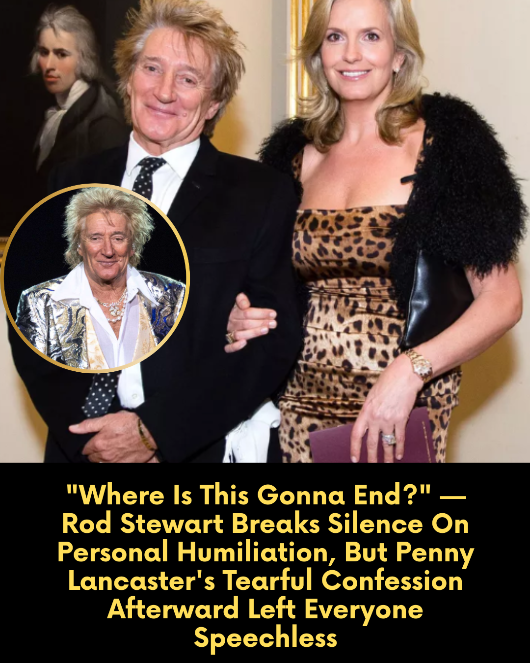 “Where Is This Gonna End?” — Rod Stewart Breaks Silence On Personal Humiliation, But Penny Lancaster’s Tearful Confession Afterward Left Everyone Speechless