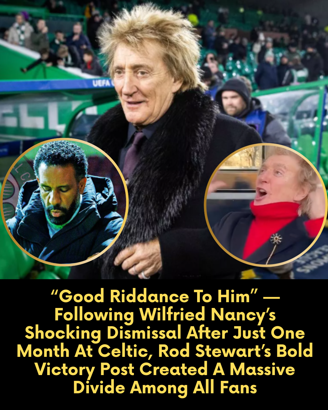 “Good Riddance To Him” — Following Wilfried Nancy’s Shocking Dismissal After Just One Month At Celtic, Rod Stewart’s Bold Victory Post Created A Massive Divide Among All Fans