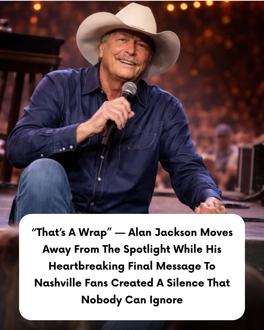“That’s A Wrap” — Alan Jackson Moves Away From The Spotlight While His Heartbreaking Final Message To Nashville Fans Created A Silence That Nobody Can Ignore