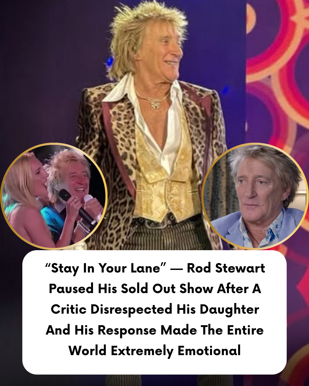 “Stay In Your Lane” — Rod Stewart Paused His Sold Out Show After A Critic Disrespected His Daughter And His Response Made The Entire World Extremely Emotional