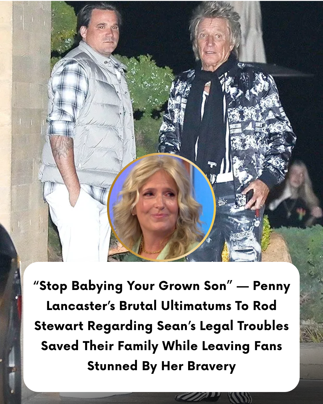 “Stop Babying Your Grown Son” — Penny Lancaster’s Brutal Ultimatums To Rod Stewart Regarding Sean’s Legal Troubles Saved Their Family While Leaving Fans Stunned By Her Bravery